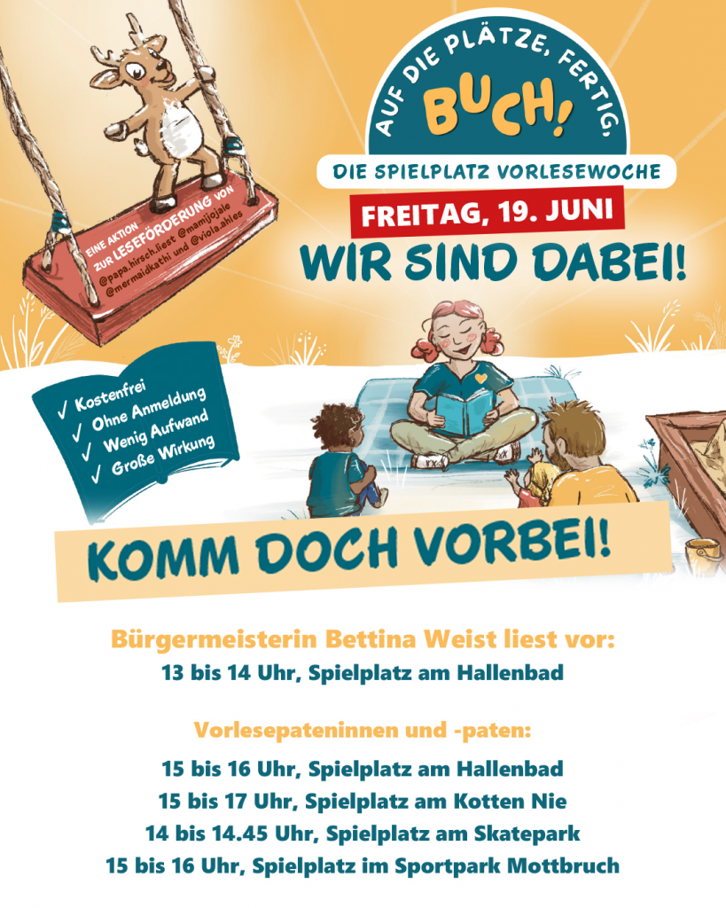 Termine zur Vorlesewoche am Freitag 19. Juni: Von 13 bis 14 Uhr Bürgermeisterin Bettina Weist auf dem Spielplatz am Hallenbad. Vorlsepatinnen und -paten lesen von 15 bis 16 Uhr auf dem Spielplatz am Hallenbad, von 15 bis 17 Uhr auf dem Spielplatz am Kotten Nie, von 14 bis 14.45 Uhr auf dem Spielplatz am Skatepark und von 15 bis 16 Uhr auf dem Spielplatz im Sportpark Mottbruch.
Das Angebot ist kostenfrei und ohne Anmeldung - komm doch vorbei!